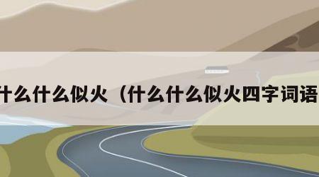 什么什么似火（什么什么似火四字词语）