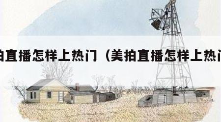 美拍直播怎样上热门（美拍直播怎样上热门赚钱）