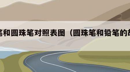 铅笔和圆珠笔对照表图（圆珠笔和铅笔的故事）