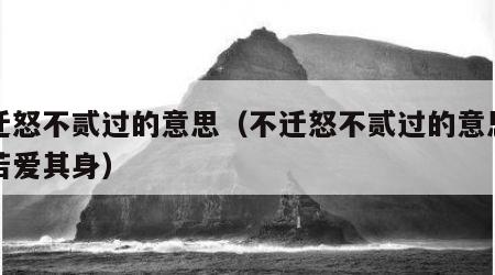 不迁怒不贰过的意思（不迁怒不贰过的意思爱人若爱其身）