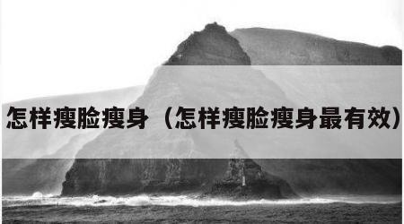 怎样瘦脸瘦身（怎样瘦脸瘦身最有效）
