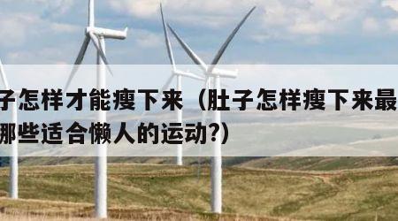 肚子怎样才能瘦下来（肚子怎样瘦下来最快,有哪些适合懒人的运动?）