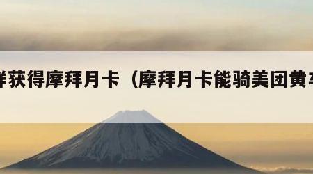 怎样获得摩拜月卡（摩拜月卡能骑美团黄车吗）