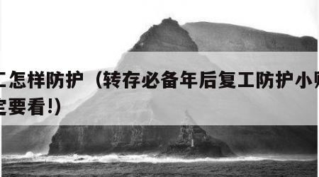 复工怎样防护（转存必备年后复工防护小贴士一定要看!）