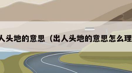 出人头地的意思（出人头地的意思怎么理解）