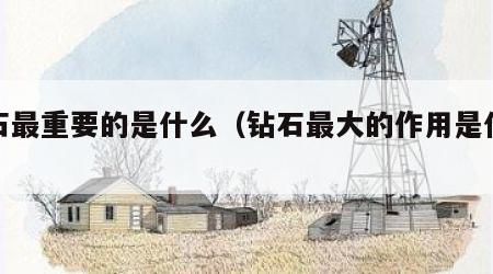 钻石最重要的是什么（钻石最大的作用是什么）