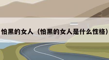 怕黑的女人（怕黑的女人是什么性格）