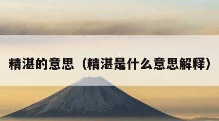 精湛的意思（精湛是什么意思解释）