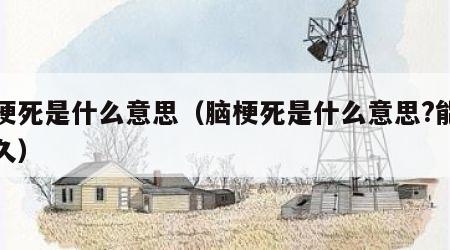 脑梗死是什么意思（脑梗死是什么意思?能活多久）