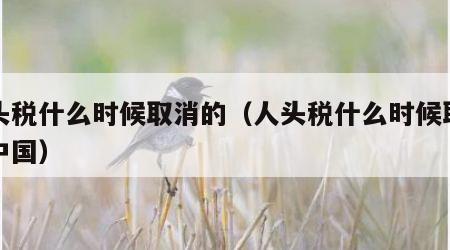 人头税什么时候取消的（人头税什么时候取消的中国）