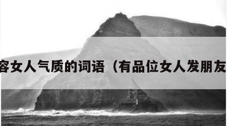 形容女人气质的词语（有品位女人发朋友圈）