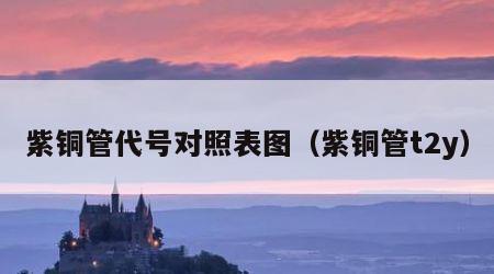紫铜管代号对照表图（紫铜管t2y）