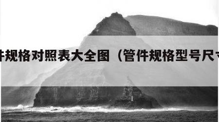 管件规格对照表大全图（管件规格型号尺寸表）