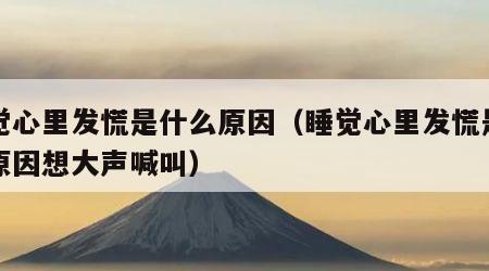 睡觉心里发慌是什么原因（睡觉心里发慌是什么原因想大声喊叫）