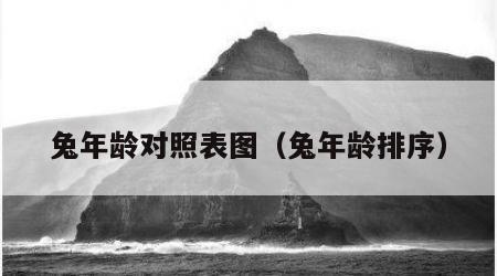 兔年龄对照表图（兔年龄排序）