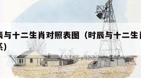 时辰与十二生肖对照表图（时辰与十二生肖的关系）