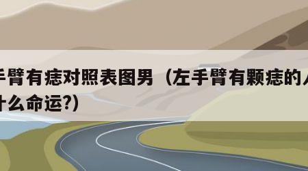 左手臂有痣对照表图男（左手臂有颗痣的人会是什么命运?）