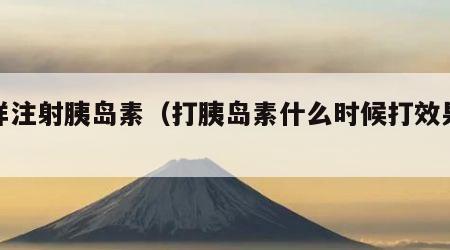 怎样注射胰岛素（打胰岛素什么时候打效果好）