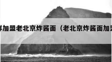 怎样加盟老北京炸酱面（老北京炸酱面加盟费）