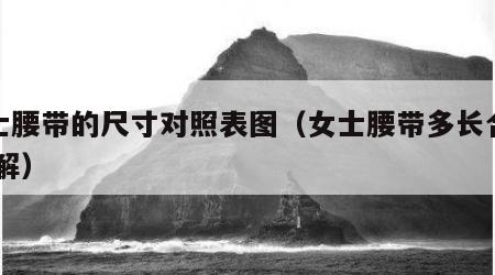 女士腰带的尺寸对照表图（女士腰带多长合适 图解）