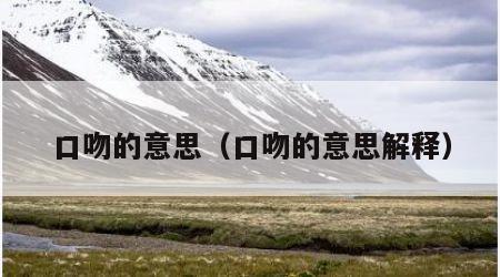 口吻的意思（口吻的意思解释）