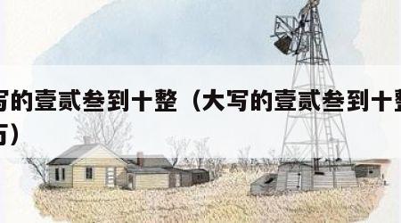 大写的壹贰叁到十整（大写的壹贰叁到十整百千万）
