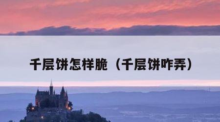 千层饼怎样脆（千层饼咋弄）