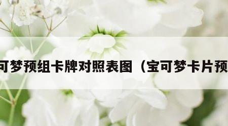 宝可梦预组卡牌对照表图（宝可梦卡片预组）
