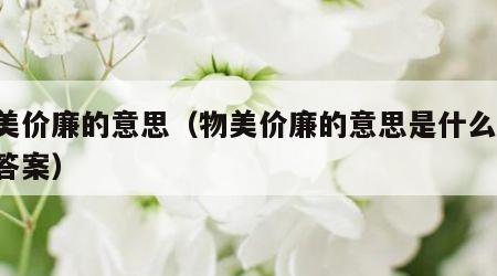物美价廉的意思（物美价廉的意思是什么 标准答案）