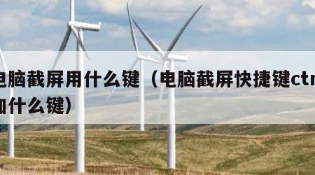 电脑截屏用什么键（电脑截屏快捷键ctrl加什么键）