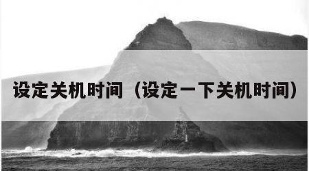 设定关机时间（设定一下关机时间）