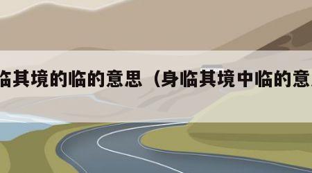 身临其境的临的意思（身临其境中临的意思?）