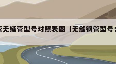 钢管无缝管型号对照表图（无缝钢管型号含义）