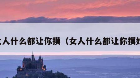 女人什么都让你摸（女人什么都让你摸她）