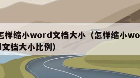 怎样缩小word文档大小（怎样缩小word文档大小比例）