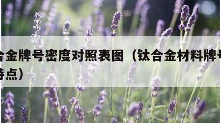 钛合金牌号密度对照表图（钛合金材料牌号对比特点）