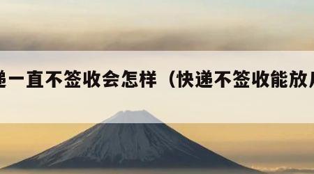 快递一直不签收会怎样（快递不签收能放几天）
