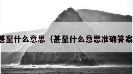 甚至什么意思（甚至什么意思准确答案）
