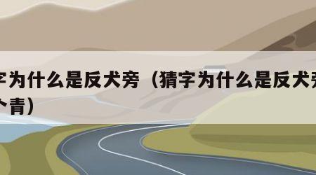 猜字为什么是反犬旁（猜字为什么是反犬旁加一个青）