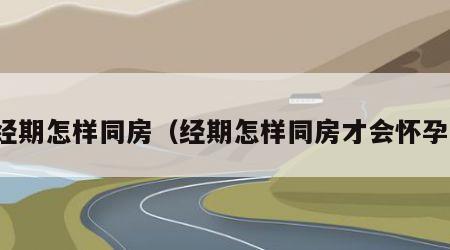 经期怎样同房（经期怎样同房才会怀孕）