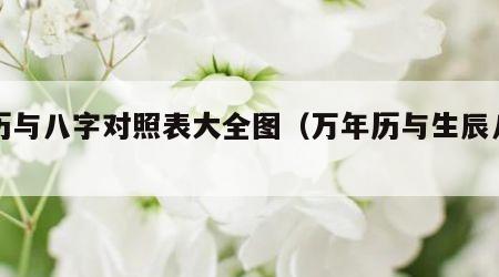日历与八字对照表大全图（万年历与生辰八字）