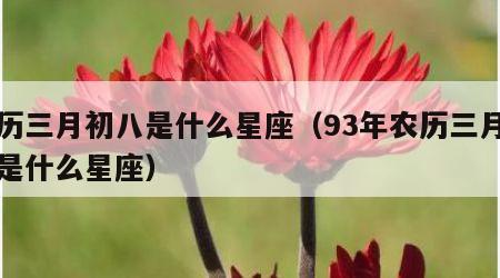 农历三月初八是什么星座（93年农历三月初八是什么星座）