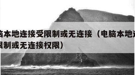 电脑本地连接受限制或无连接（电脑本地连接受限制或无连接权限）