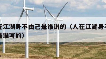 人在江湖身不由己是谁说的（人在江湖身不由己是谁写的）
