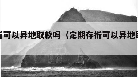存折可以异地取款吗（定期存折可以异地取款吗）