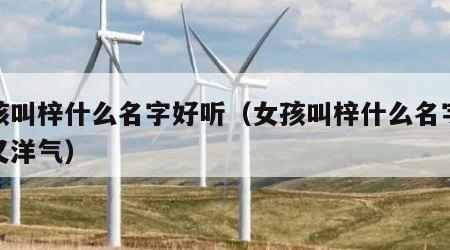 女孩叫梓什么名字好听（女孩叫梓什么名字好听又洋气）