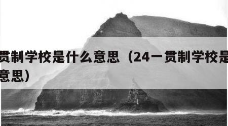 一贯制学校是什么意思（24一贯制学校是什么意思）