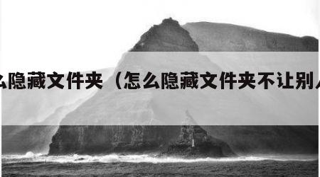 怎么隐藏文件夹（怎么隐藏文件夹不让别人看到）