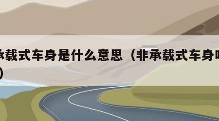 非承载式车身是什么意思（非承载式车身啥意思?）