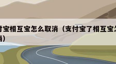 支付宝相互宝怎么取消（支付宝了相互宝怎么取消）